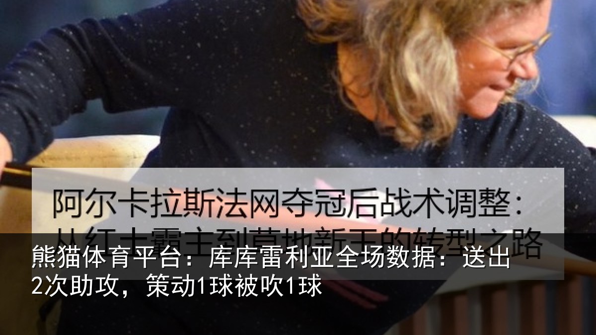 熊猫体育平台:库库雷利亚全场数据:送出2次助攻,策动1球被吹1球