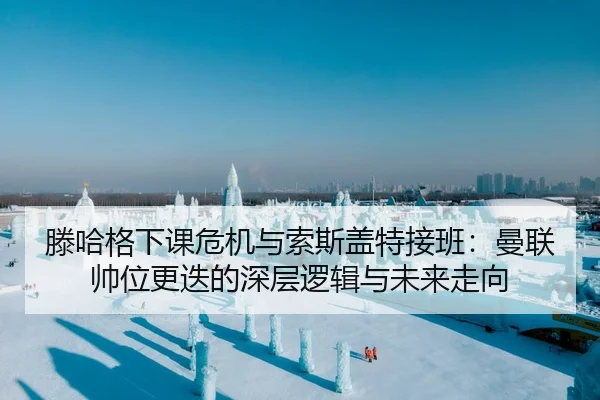 滕哈格下课危机与索斯盖特接班：曼联帅位更迭的深层逻辑与未来走向
