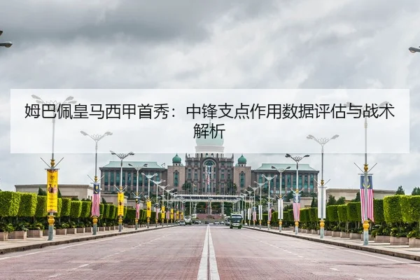 姆巴佩皇马西甲首秀：中锋支点作用数据评估与战术解析