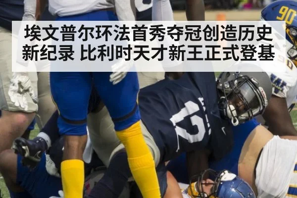埃文普尔环法首秀夺冠创造历史新纪录 比利时天才新王正式登基
