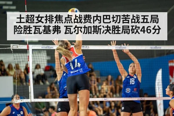 土超女排焦点战费内巴切苦战五局险胜瓦基弗 瓦尔加斯决胜局砍46分