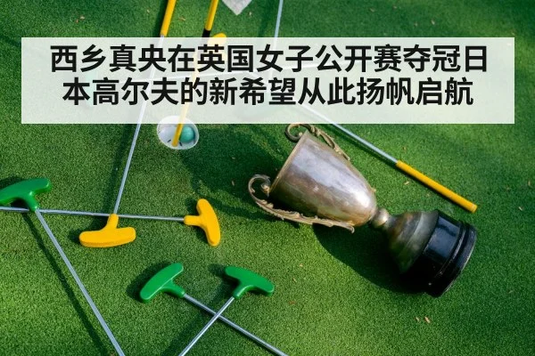 西乡真央在英国女子公开赛夺冠日本高尔夫的新希望从此扬帆启航