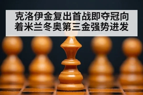 克洛伊金复出首战即夺冠向着米兰冬奥第三金强势进发